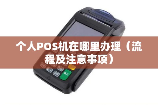 个人POS机在哪里办理（流程及注意事项）