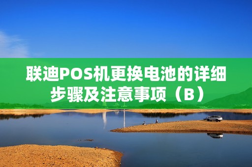 联迪POS机更换电池的详细步骤及注意事项（B）