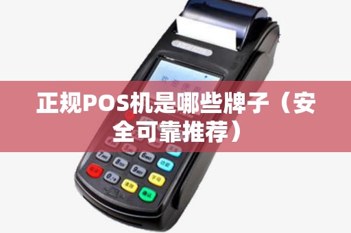 正规POS机是哪些牌子（安全可靠推荐）
