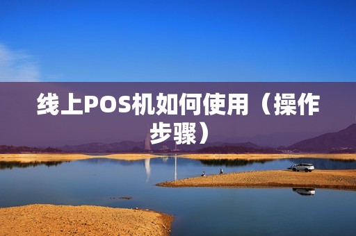 线上POS机如何使用（操作步骤）