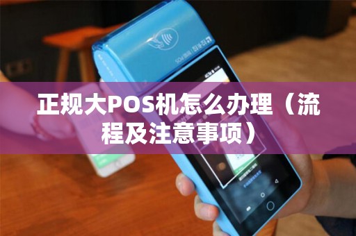 正规大POS机怎么办理（流程及注意事项）