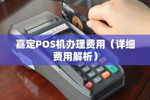 嘉定POS机办理费用（详细费用解析）