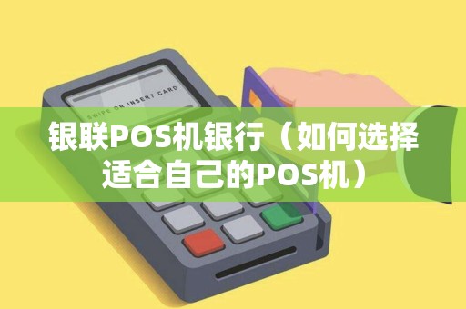 银联POS机银行（如何选择适合自己的POS机）