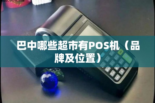 巴中哪些超市有POS机（品牌及位置）