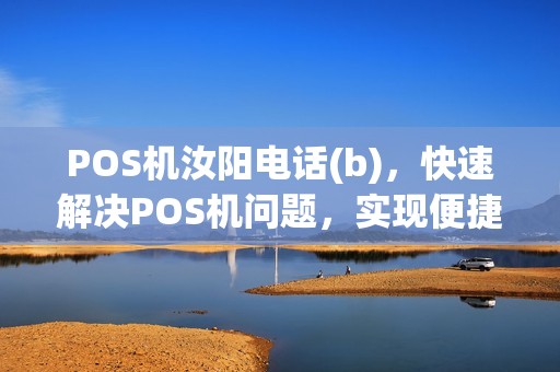 POS机汝阳电话(b)，快速解决POS机问题，实现便捷支付