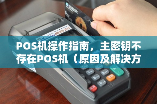 POS机操作指南，主密钥不存在POS机（原因及解决方法）