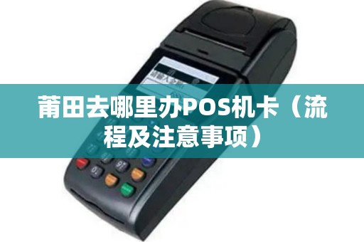 莆田去哪里办POS机卡（流程及注意事项）