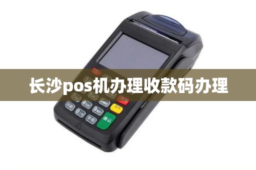长沙pos机办理收款码办理