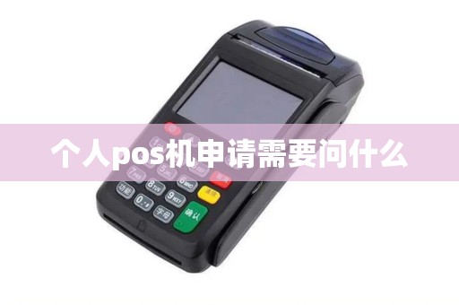 个人pos机申请需要问什么