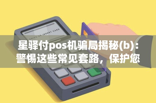 星驿付pos机骗局揭秘(b)：警惕这些常见套路，保护您的财产安全