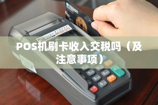 POS机刷卡收入交税吗（及注意事项）