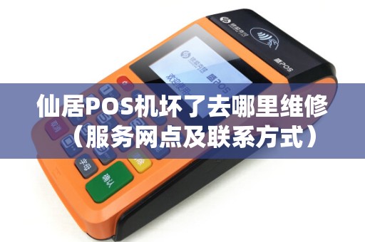 仙居POS机坏了去哪里维修（服务网点及联系方式）