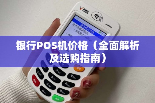 银行POS机价格（全面解析及选购指南）