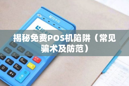揭秘免费POS机陷阱（常见骗术及防范）