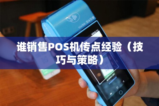 谁销售POS机传点经验（技巧与策略）