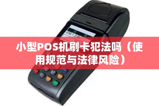 小型POS机刷卡犯法吗（使用规范与法律风险）