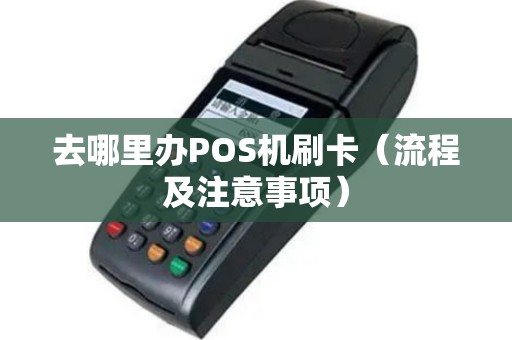 去哪里办POS机刷卡（流程及注意事项）