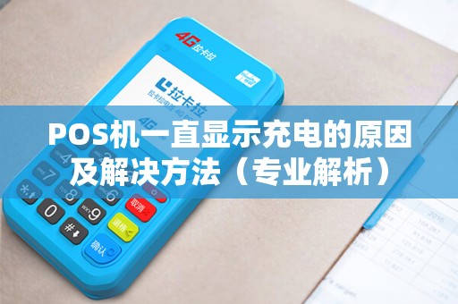 POS机一直显示充电的原因及解决方法（专业解析）