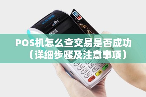 POS机怎么查交易是否成功（详细步骤及注意事项）