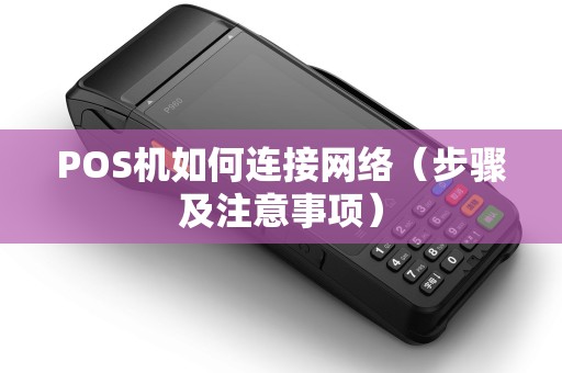 POS机如何连接网络（步骤及注意事项）