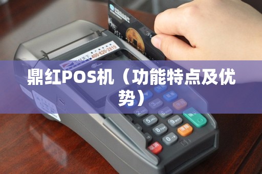 鼎红POS机（功能特点及优势）