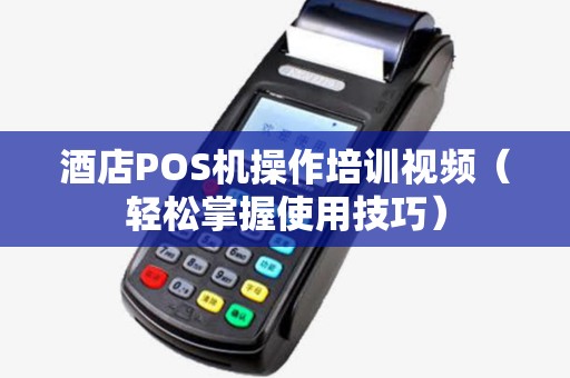 酒店POS机操作培训视频（轻松掌握使用技巧）