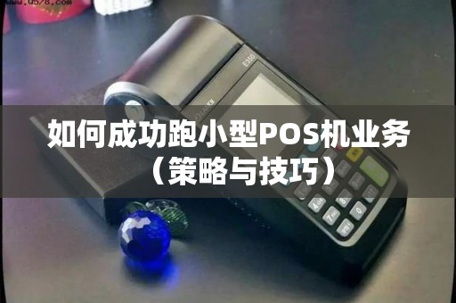 如何成功跑小型POS机业务（策略与技巧）