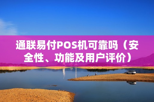 通联易付POS机可靠吗（安全性、功能及用户评价）