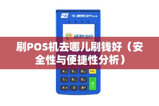 刷POS机去哪儿刷钱好（安全性与便捷性分析）