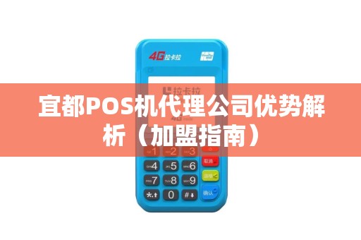 宜都POS机代理公司优势解析（加盟指南）
