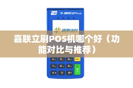 嘉联立刷POS机哪个好（功能对比与推荐）