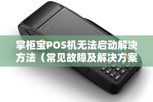 掌柜宝POS机无法启动解决方法（常见故障及解决方案）