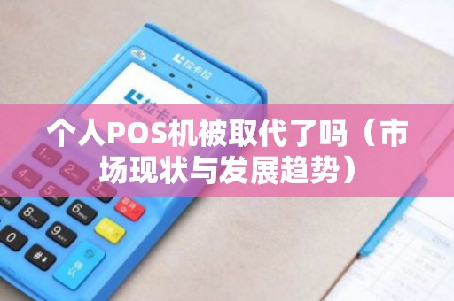 个人POS机被取代了吗（市场现状与发展趋势）