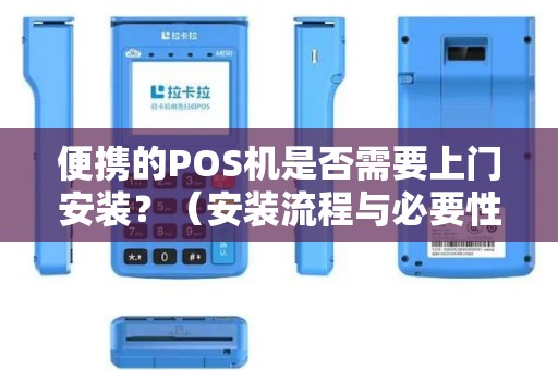 便携的POS机是否需要上门安装？（安装流程与必要性）