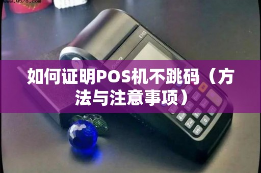 如何证明POS机不跳码（方法与注意事项）