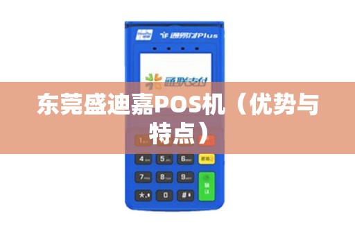 东莞盛迪嘉POS机（优势与特点）