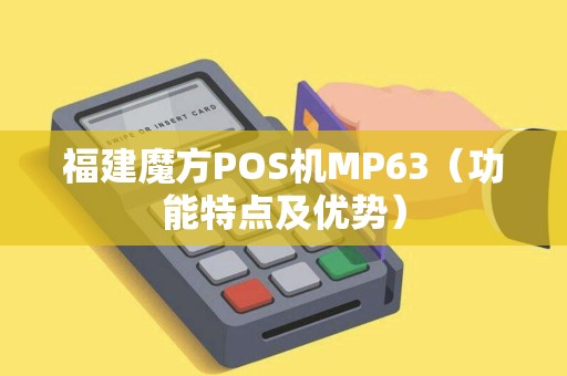 福建魔方POS机MP63（功能特点及优势）