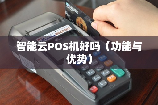 智能云POS机好吗（功能与优势）