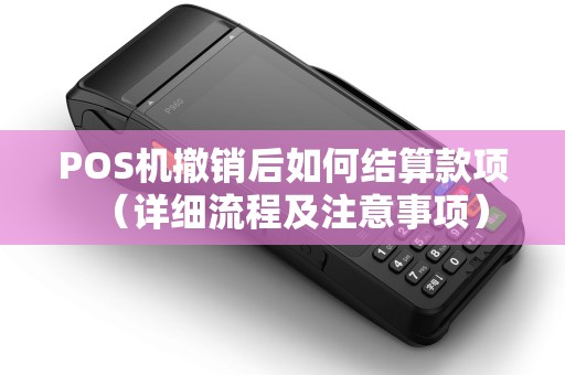 POS机撤销后如何结算款项（详细流程及注意事项）