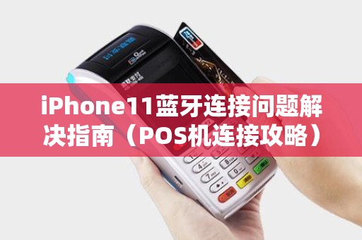 iPhone11蓝牙连接问题解决指南（POS机连接攻略）