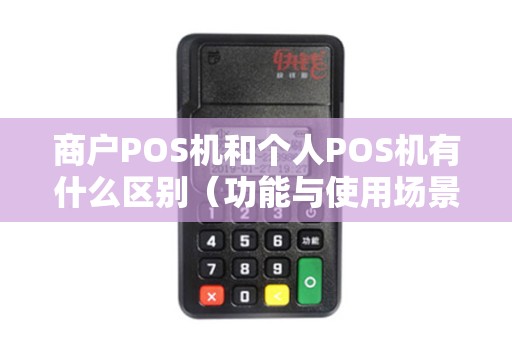 商户POS机和个人POS机有什么区别（功能与使用场景）