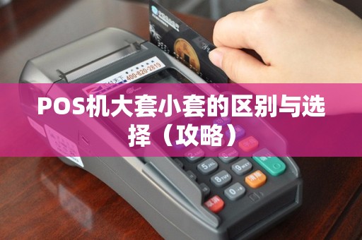 POS机大套小套的区别与选择（攻略）