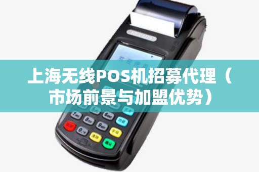 上海无线POS机招募代理（市场前景与加盟优势）