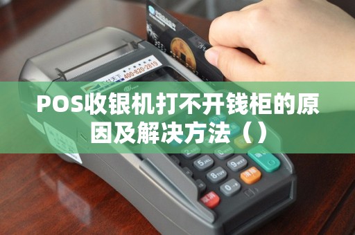 POS收银机打不开钱柜的原因及解决方法（）