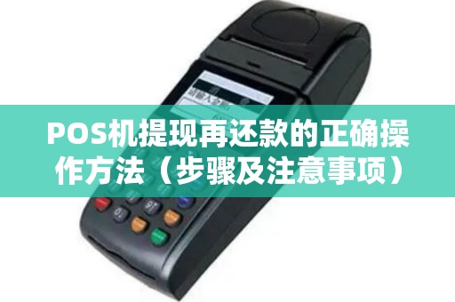 POS机提现再还款的正确操作方法（步骤及注意事项）