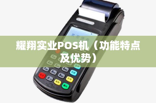 耀翔实业POS机（功能特点及优势）