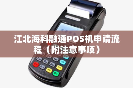 江北海科融通POS机申请流程（附注意事项）