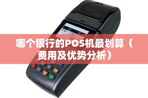 哪个银行的POS机最划算（费用及优势分析）