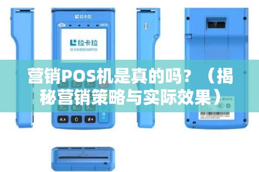 营销POS机是真的吗？（揭秘营销策略与实际效果）