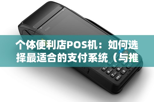 个体便利店POS机：如何选择最适合的支付系统（与推荐）
